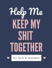 Help Me Keep My Shit Together Will You Be My Bridesmaid: Maid of Honor Things To Do: Bridesmaid Proposal Prompted Fill In Organizer for Maid of Honor Cover Image