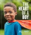 The Heart of a Boy: Celebrating the Strength and Spirit of Boyhood By Kate T. Parker Cover Image