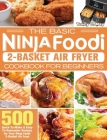 The Basic Ninja Foodi 2-Basket Air Fryer Cookbook for Beginners: 500 Quick-To-Make & Easy-To-Remember Recipes for Your Ninja Foodi 2-Basket Air Fryer Cover Image