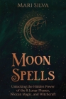 Moon Spells: Unlocking the Hidden Power of the 8 Lunar Phases, Wiccan Magic, and Witchcraft By Mari Silva Cover Image