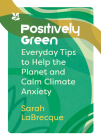 Positively Green: Everyday Tips to Help the Planet and Calm Climate Anxiety (National Trust) By Sarah LaBrecque Cover Image