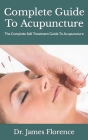 Complete Guide To Acupuncture: The Complete Self Treatment Guide To Acupuncture By James Florence Cover Image