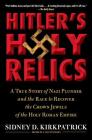 Hitler's Holy Relics: A True Story of Nazi Plunder and the Race to Recover the Crown Jewels of the Holy Roman Empire By Sidney Kirkpatrick Cover Image