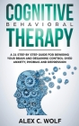 Cognitive Behavioral Therapy: A 21 Step by Step Guide for Rewiring your Brain and Regaining Control Over Anxiety, Phobias, and Depression By Alex C. Wolf Cover Image