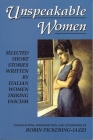 Unspeakable Women: Selected Short Stories Written by Italian Women During Fascism By Robin Pickering-Iazzi (Editor) Cover Image