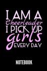 I Am a Cheerleader I Pick Up Girls Every Day Notebook: Geschenkidee Für Cheerleader - Notizbuch Mit 110 Linierten Seiten - Format 6x9 Din A5 - Soft Co Cover Image