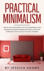 Practical Minimalism: How to Live Your Happiest Life That is Meaningful and Abundant by Making Minimalism Work in a Way That Works Best for Cover Image