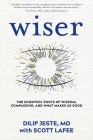 Wiser: The Scientific Roots of Wisdom, Compassion, and What Makes Us Good By Dilip Jeste, MD, Scott LaFee Cover Image