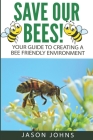 Save Our Bees: Your Guide To Creating A Bee Friendly Environment By Jason Johns Cover Image