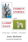 STIRRUP STORIES and LAMBS' TALES: Country Days - and Nights - with Animals By Anne Holland Cover Image