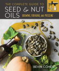 The Complete Guide to Seed and Nut Oils: Growing, Foraging, and Pressing By Bevin Cohen Cover Image