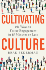 Cultivating Culture: 101 Ways to Foster Engagement in 15 Minutes or Less By Brad Federman Cover Image