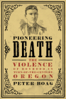 Pioneering Death: The Violence of Boyhood in Turn-Of-The-Century Oregon By Peter Boag Cover Image