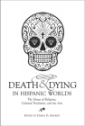 Death & Dying in Hispanic Worlds: The Nexus of Religions, Cultural Traditions, and the Arts Cover Image