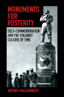 Monuments for Posterity: Self-Commemoration and the Stalinist Culture of Time By Antony Kalashnikov Cover Image