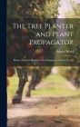 The Tree Planter and Plant Propagator; Being a Practical Manual on the Propagation of Fruit Trees .. By Samuel Wood Cover Image