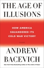 The Age of Illusions: How America Squandered Its Cold War Victory By Andrew Bacevich Cover Image