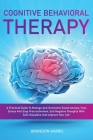 Cognitive Behavioral Therapy: A Practical Guide To Manage And Overcome Social Anxiety, Fear, Stress And Stop Procrastination. End Negative Thoughts By Brandon Harris Cover Image