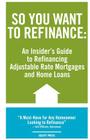 So You Want to Refinance: An Insiders Guide to Refinancing Adjustable Rate Mortgages and Home Loans By Kristina Benson Cover Image