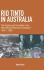 Rio Tinto in Australia: The Origins and Formation of an International Resources Company 1954-1995 By Robert Porter Cover Image
