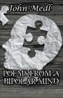 Poems from a Bipolar Mind: A Collection of Journal Entries Related to Mental Illness and Bipolar Disorder By John Medl Cover Image