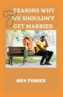 7 Reasons Why We Souldn't Get Married: How to Stay Married, Happy and Married for a Purpose By Ben Tories Cover Image