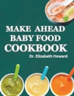 Make Ahead Baby Food Cookbook: Every stage baby food recipes and meal plan By Elizabeth Howard Cover Image