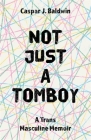 Not Just a Tomboy: A Trans Masculine Memoir By Caspar Baldwin Cover Image