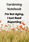 Gardening Notebook, I'm Not Aging, I Just Need Repotting: A Notebook for Keeping Plant and Garden Records, Spaces for Sunlight and Water Requirements, By Goldrush Publishing Cover Image