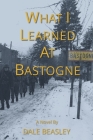 What I Learned At Bastogne (What I Learned - The Prequel) By Dale Beasley Cover Image