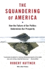 The Squandering of America: How the Failure of Our Politics Undermines Our Prosperity By Robert Kuttner Cover Image