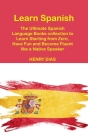 Learn Spanish: The Ultimate Spanish Language Books collection to Learn Starting from Zero, Have Fun and Become Fluent like a Native S By Henry Dias Cover Image