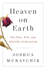 Heaven on Earth: The Rise, Fall, and Afterlife of Socialism By Joshua Muravchik Cover Image