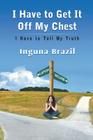 I Have to Get It Off My Chest - I Have to Tell My Truth By Inguna Brazil Cover Image