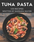 150 Tuna Pasta Recipes: Best-ever Tuna Pasta Cookbook for Beginners By Barbara Mayer Cover Image