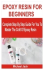 Epoxy Resin for Beginners: Complete Step By Step Guide For You To Master The Craft Of Epoxy Resin By Michael Jack Cover Image