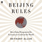 Beijing Rules: How China Weaponized Its Economy to Confront the World By Bethany Allen, Emily Woo Zeller (Read by) Cover Image