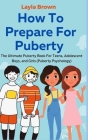 How To Prepare For Puberty: The Ultimate Puberty Book For Teens, Adolescent Boys, and Girls (Puberty Psychology) By Layla Brown Cover Image