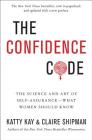 The Confidence Code: The Science and Art of Self-Assurance---What Women Should Know By Katty Kay, Claire Shipman Cover Image