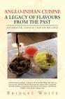 Anglo-Indian Cuisine - A Legacy of Flavours from the Past: Authentic Anglo-Indian Recipes Cover Image