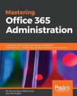 Mastering Office 365 Administration: A complete and comprehensive guide to Office 365 Administration - manage users, domains, licenses, and much more By Thomas Carpe, Nikkia Carter, Alara Rogers Cover Image