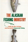 The Alaskan Fishing Industry: Guide On How To Enter And Succeed In Commercial Fishing: Catcher-Processors By Stan Mastella Cover Image
