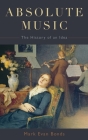 Absolute Music: The History of an Idea By Mark Evan Bonds Cover Image