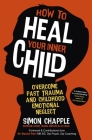 How to Heal Your Inner Child: Overcome Past Trauma and Childhood Emotional Neglect By Simon Chapple Cover Image