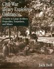 Civil War Heavy Explosive Ordnance: A Guide to Large Artillery Projectiles, Torpedoes, and Mines By Jack Bell Cover Image