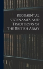 Regimental Nicknames and Traditions of the British Army By Anonymous Cover Image