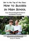 Get to the Top of the Class: How to Succeed in High School: Your Personalized Guide to Academic Success Cover Image