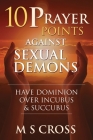 10 Prayer Points Against Sexual Demons: Have Dominion Over Incubus and Succubus By M. S. Cross Cover Image