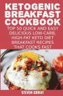 Ketogenic Breakfast Cookbook: Top 50 Quick and Easy Delicious Low-Carb, High-Fat Ketogenic Diet Breakfast Recipes That Cooks Fast By Steven Grrat Cover Image