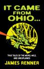 It Came from Ohio: True Tales of the Weird, Wild, and Unexplained By James Renner Cover Image